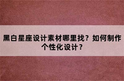 黑白星座设计素材哪里找？如何制作个性化设计？