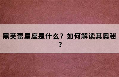 黑芙蕾星座是什么？如何解读其奥秘？