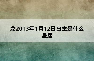 龙2013年1月12日出生是什么星座