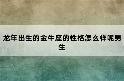 龙年出生的金牛座的性格怎么样呢男生