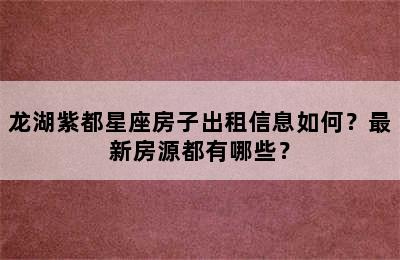 龙湖紫都星座房子出租信息如何？最新房源都有哪些？