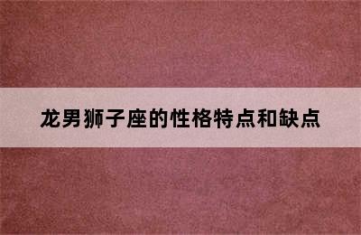 龙男狮子座的性格特点和缺点